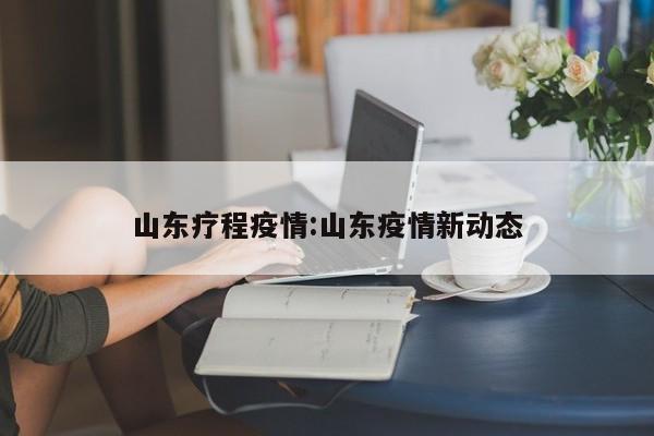 山东疗程疫情：山东疫情新动态