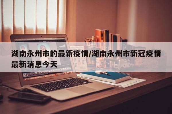 10月7日通报永州市东安县集中隔离人员中新增2例新冠肺炎无症状感染者...
