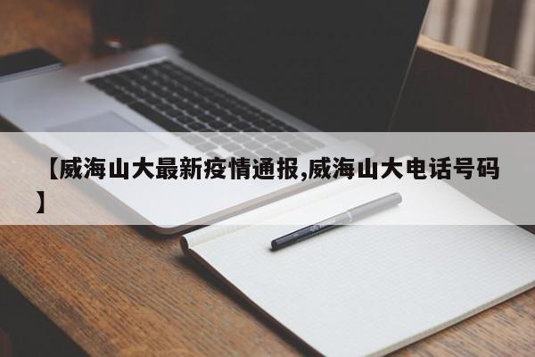 【威海山大最新疫情通报,威海山大电话号码】