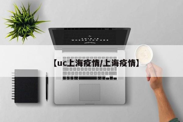 【uc上海疫情／上诲疫情】