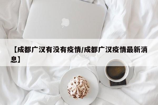 11月20日0时起德阳广汉部分区域实施临时管控