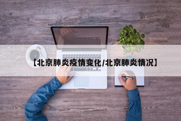 北京疫情恢复情况,北京疫情什么时候结束恢复正常
