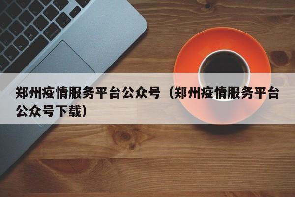 郑州核酸检测预约平台(小程序+公众号)
