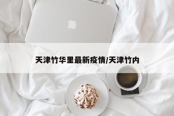 2022年天津解封消息:现在全面解封了没有?附部分区域解封名单