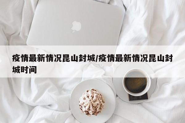 综上所述，昆山新冠疫情封城时间是2022年4月2日零时，并采取了包括交通管制、社区封闭管理等一系列防疫措施来应对疫情。随着疫情形势的变化，防疫措施也进行了相应的调整。昆山2019年是4月2号-4月6号封城的。昆山政府表示，将封控措施延至4月8日，要求所有人员非必要不得离开昆山，并要求企业全面实施封闭管理，以有效阻绝新冠肺炎疫情传播。新冠疫情时间线时间轴简洁版：2019年12月1日：武汉出现首例不明原因肺炎病例。2020年1月23日：武汉封城，实施严格的进出管控措施。2020年2月5日：钻石公主号邮轮在日本横滨港停靠，意大利游客下船后返回意大利，成为全球疫情扩散的重要节点。苏州20号并没有封城，该消息不属实。以下是关于苏州疫情防控情况的详细说明：目前苏州没有封城计划：苏州市委常委、市政府常务副市长顾海东明确表示，目前苏州没有封城计划。苏州对出现疫情的地区采取了严格管控措施，包括划定的封控区、管控区、防范区，并依规范落实管理举措，但这些措施并不等同于封城。结束时间：官方正式宣布新冠疫情结束是在2022年12月9日。从政策调整的角度看，中国在2022年12月发布了新冠疫情“新十条”防控优化措施，标志着疫情防控策略的重大调整。